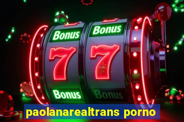 paolanarealtrans porno